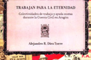 16 octubre, Madrid : «Trabajan para la eternidad. Colectividades de trabajo y ayuda mutua durante la Guerra Civil en Aragón»