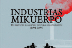 «Industrias Mikuerpo. Un proyecto de gestión cultural independiente (1994-1999)