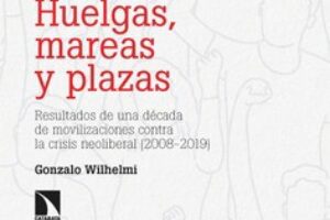«Huelgas, mareas y plazas. Los resultados de una década de movilizaciones contra la crisis (2008-2019) de Gonzalo Wilhelmi